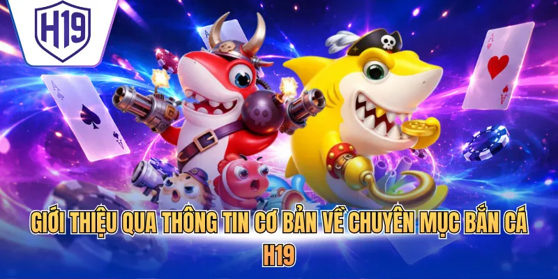Giới thiệu qua thông tin cơ bản về chuyên mục bắn cá H19