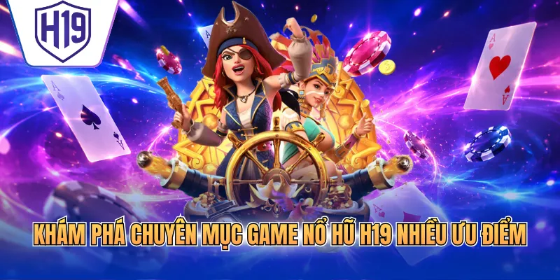 Khám phá chuyên mục game nổ hũ H19 nhiều ưu điểm